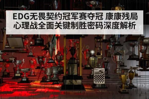 EDG无畏契约冠军赛夺冠 康康残局心理战全面关键制胜密码深度解析