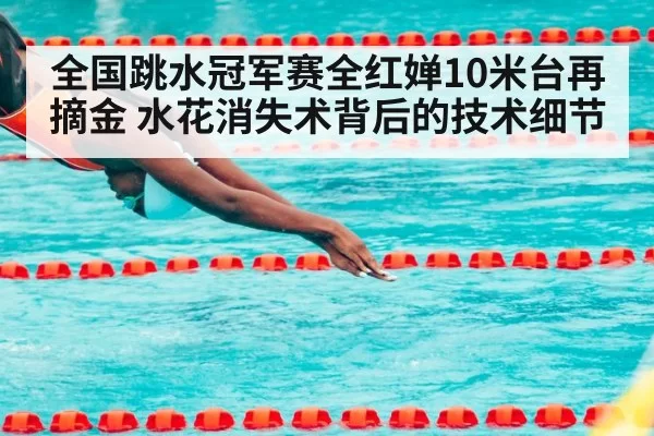 全国跳水冠军赛全红婵10米台再摘金 水花消失术背后的技术细节