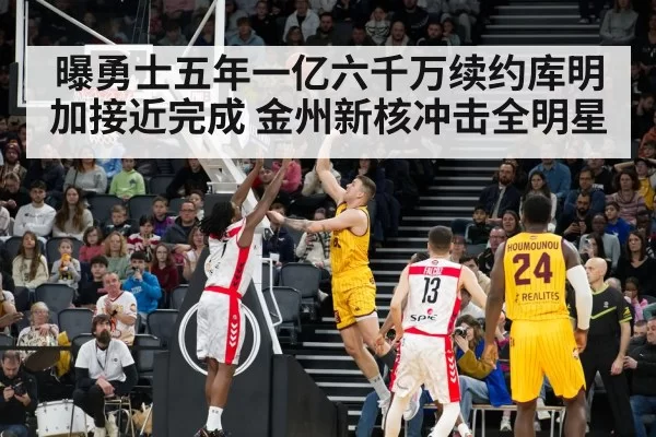 曝勇士五年一亿六千万续约库明加接近完成 金州新核冲击全明星