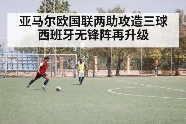 亚马尔欧国联两助攻造三球 西班牙无锋阵再升级