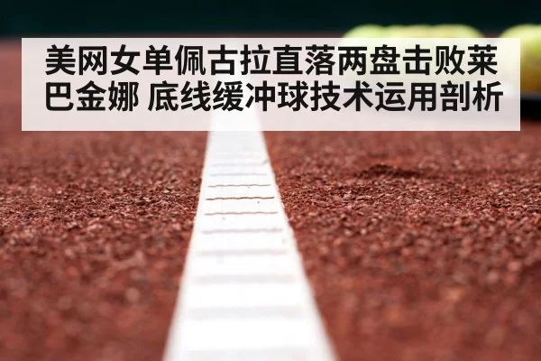 美网女单佩古拉直落两盘击败莱巴金娜 底线缓冲球技术运用剖析