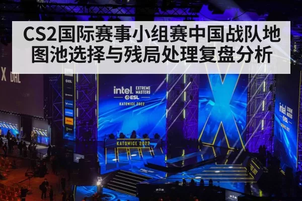 CS2国际赛事小组赛中国战队地图池选择与残局处理复盘分析