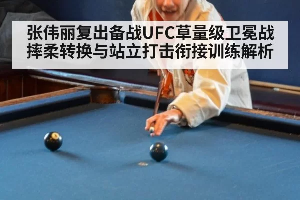 张伟丽复出备战UFC草量级卫冕战 摔柔转换与站立打击衔接训练解析