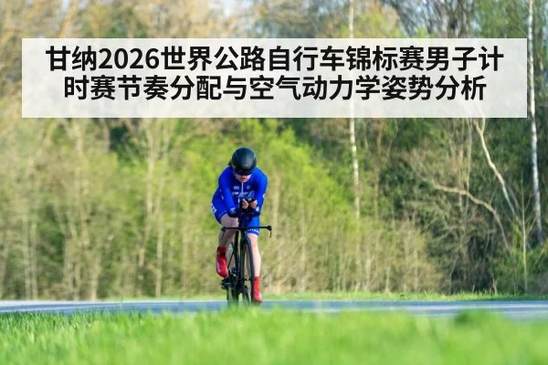 甘纳2026世界公路自行车锦标赛男子计时赛节奏分配与空气动力学姿势分析 | hth